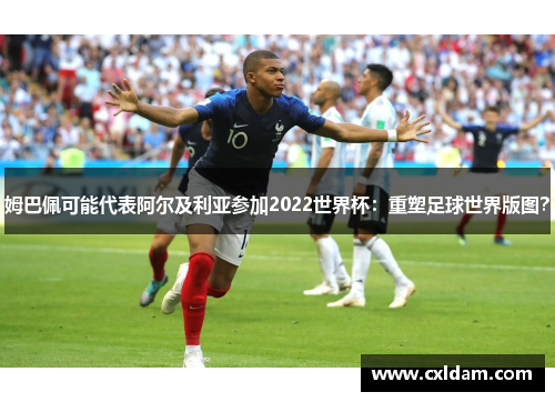 姆巴佩可能代表阿尔及利亚参加2022世界杯：重塑足球世界版图？